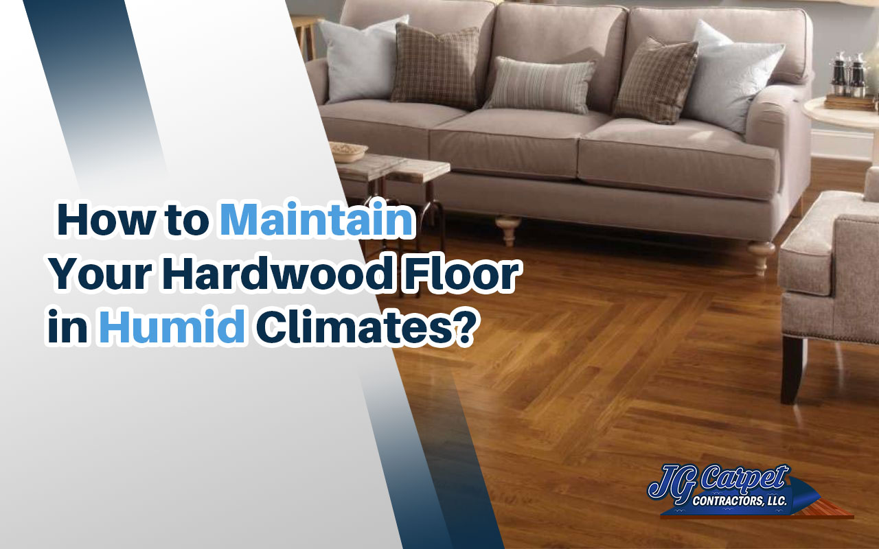 Hardwood Floor Maintenance in Humid Climates | JG Carpet Contractors LLC